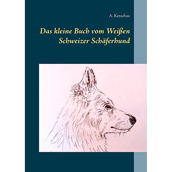 Das kleine Buch vom Weißen Schweizer Schäferhund, A. Ketschau