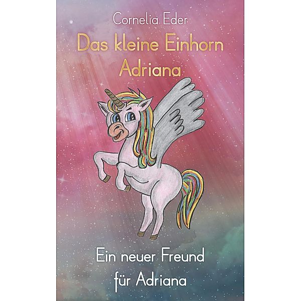Das kleine Einhorn Adriana: Ein neuer Freund für Adriana / Das kleine Einhorn Adriana Bd.1, Cornelia Eder
