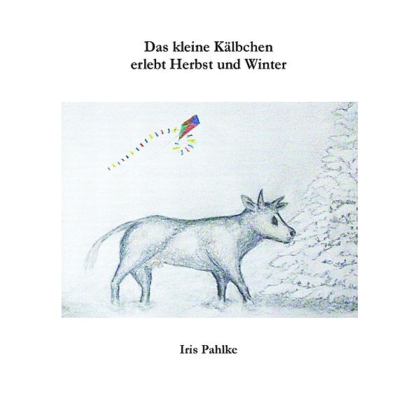 Das kleine Kälbchen erlebt Herbst und Winter, Iris Pahlke