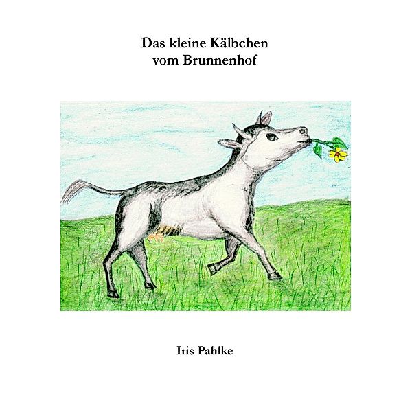 Das kleine Kälbchen vom Brunnenhof, Iris Pahlke