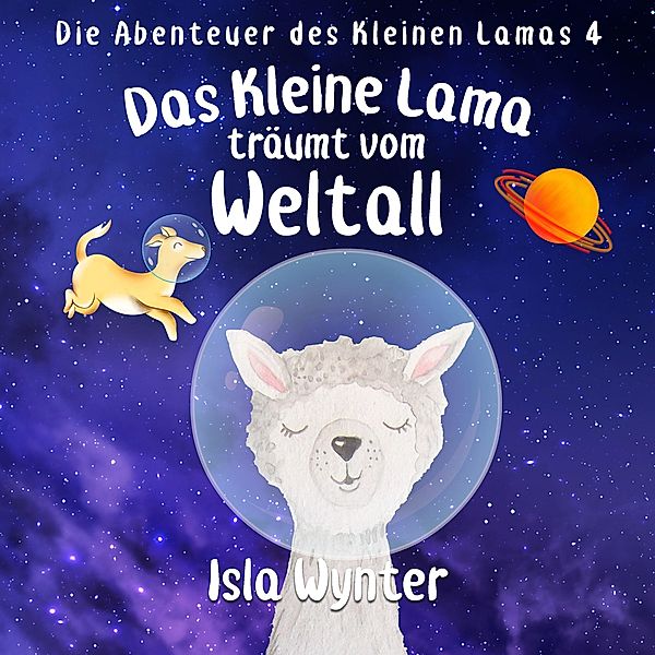 Das Kleine Lama Träumt vom Weltall (Die Abenteuer des kleinen Lamas, #3) / Die Abenteuer des kleinen Lamas, Isla Wynter