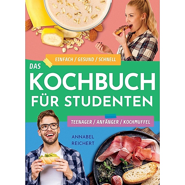 Das Kochbuch für Studenten, Teenager, Anfänger und Kochmuffel, Annabel Reichert