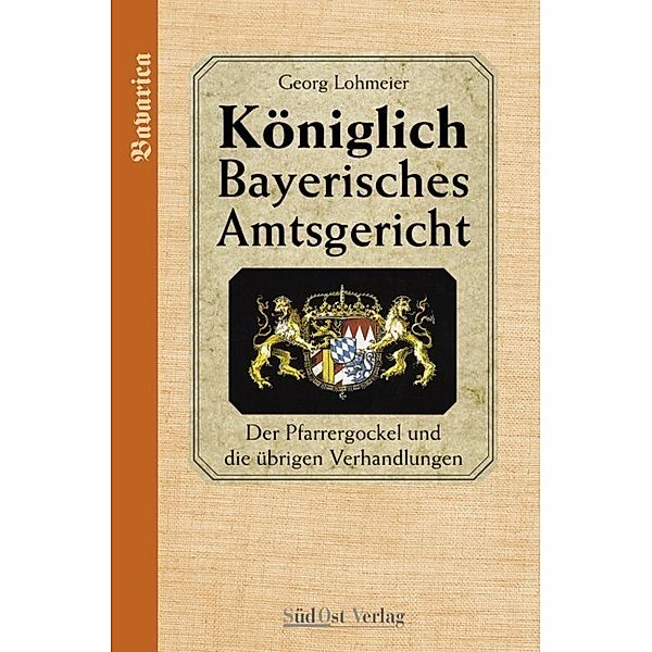 Das Königlich Bayerische Amtsgericht / Königlich Bayerisches Amtsgericht, Georg Lohmeier