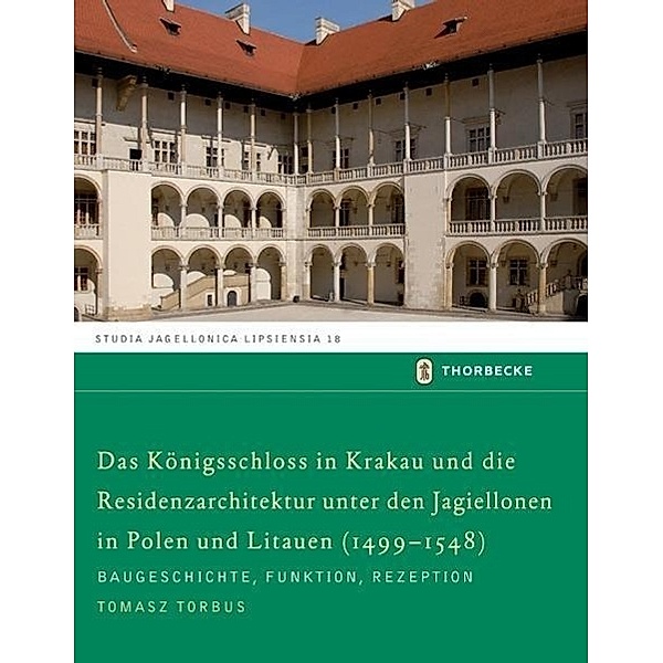 Das Königsschloss in Krakau und die Residenzarchitektur unter den Jagiellonen in Polen und Litauren (1499-1548), Tomasz Torbus