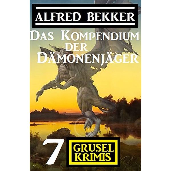 Das Kompendium der Dämonenjäger: 7 Gruselkrimis, Alfred Bekker