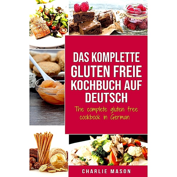 Das komplette gluten freie Kochbuch auf Deutsch/ The complete gluten free cookbook in German, Charlie Mason