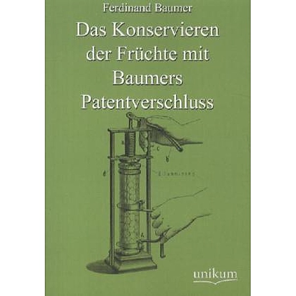Das Konservieren der Früchte mit Baumers Patentverschluss, Ferdinand Baumer
