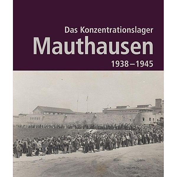 Das Konzentrationslager Mauthausen 1938 - 1945