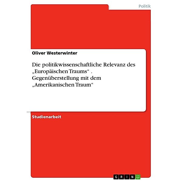 Das Konzept des 'Europäischen Traums' als Vehikel eines sich partiell verändernden Begriffs des Politischen - ein Versuch über die mögliche politikwissenschaftliche Relevanz einer Gegenüberstellung des 'Amerikanischen' und des 'Europäischen Traums', Oliver Westerwinter