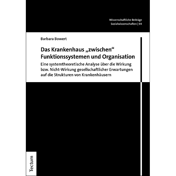 Das Krankenhaus zwischen Funktionssystemen und Organisation / Wissenschaftliche Beiträge aus dem Tectum Verlag: Sozialwissenschaften Bd.94, Barbara Bowert