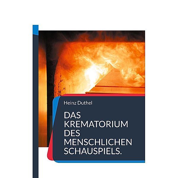 Das Krematorium des Menschlichen Schauspiels., Heinz Duthel