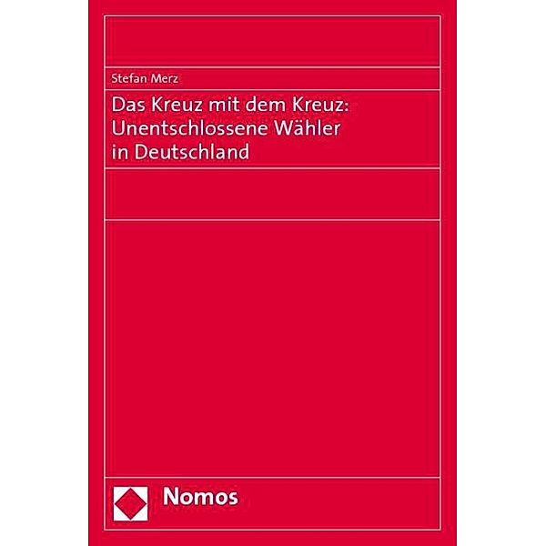 Das Kreuz mit dem Kreuz: Unentschlossene Wähler in Deutschland, Stefan Merz