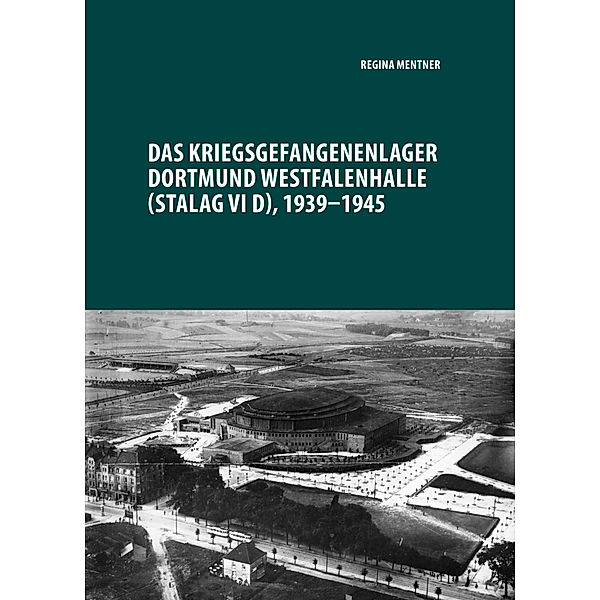 Das Kriegsgefangenenlager Dortmund Westfalenhalle (Stalag VI D), 1939-1945, Regina Mentner