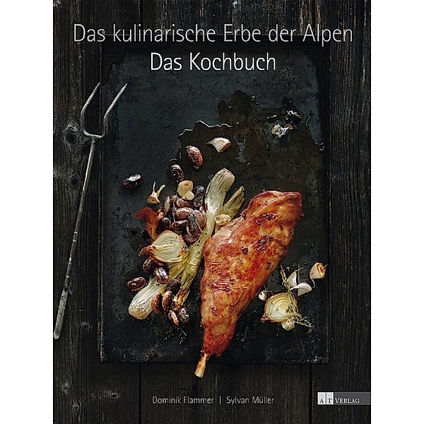 Das kulinarische Erbe der Alpen - Das Kochbuch, Dominik Flammer, Sylvan Müller