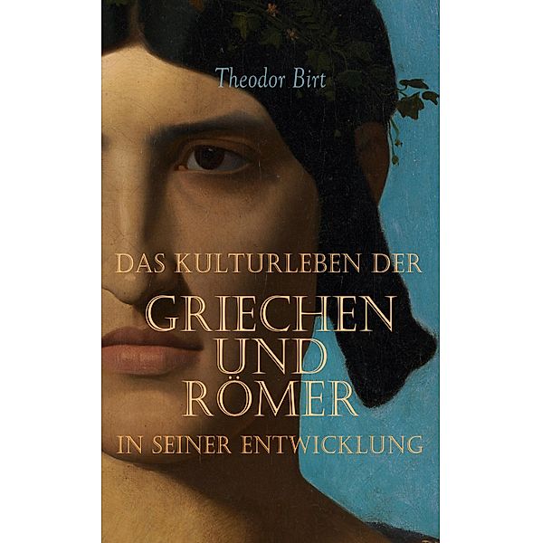 Das Kulturleben der Griechen und Römer in seiner Entwicklung, Theodor Birt