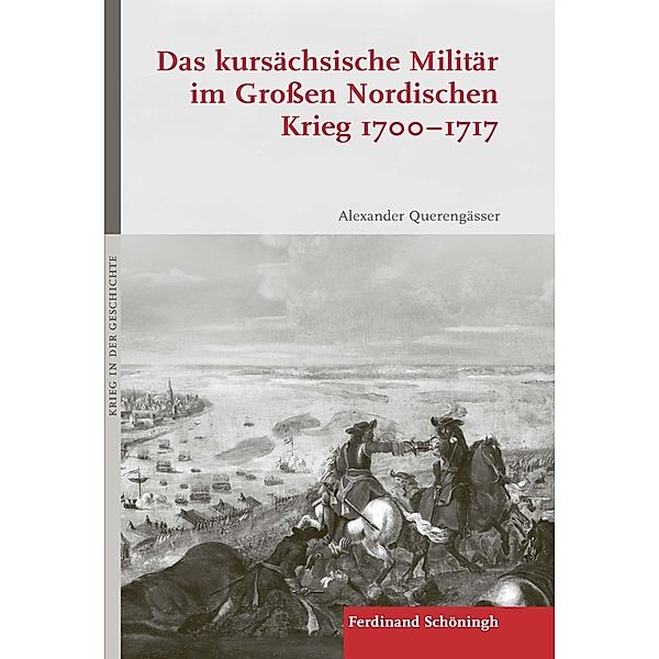 Das kursächsische Militär im Großen Nordischen Krieg 1700-1717, Alexander Querengässer