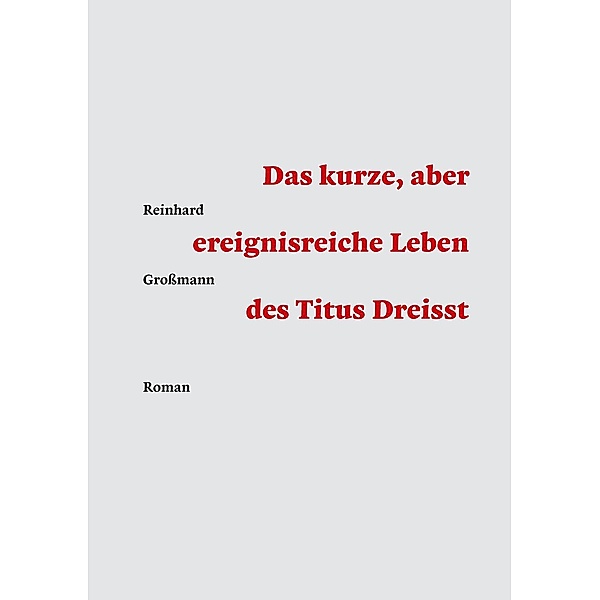 Das kurze, aber ereignisreiche Leben des Titus Dreisst, Reinhard Großmann