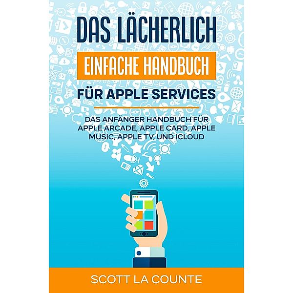 Das lächerlich einfache Handbuch für apple Services: Das Anfänger Handbuch Zu Apple Arcade, Apple Card, Apple Music, Apple TV, Und iCloud, Scott La Counte