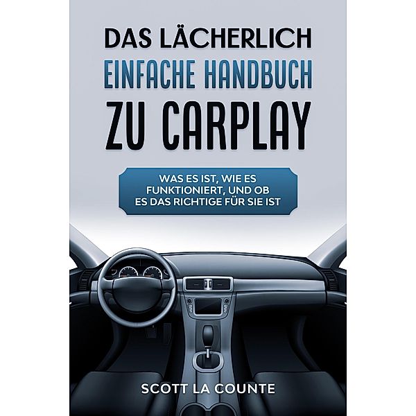 Das Lächerlich einfache handbuch zu CarPlay: Was Es Ist, Wie Es Funktioniert, Und Ob Es Das Richtige Für Sie Ist, Scott La Counte