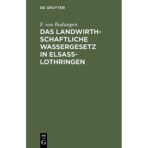 Das landwirthschaftliche Wassergesetz in Elsass-Lothringen, F. von Bodungen
