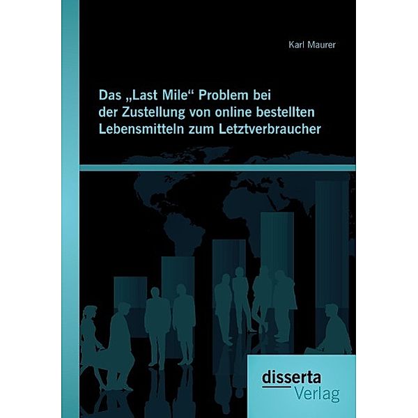 Das Last Mile Problem bei der Zustellung von online bestellten Lebensmitteln zum Letztverbraucher, Karl Maurer