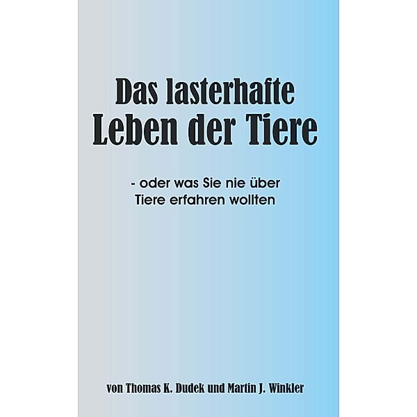 Das lasterhafte Leben der Tiere / Buchschmiede von Dataform Media GmbH, Thomas K. Dudek und Martin J. Winkler