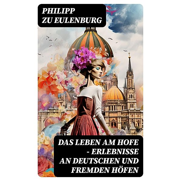 Das Leben am Hofe - Erlebnisse an deutschen und fremden Höfen, Philipp Zu Eulenburg