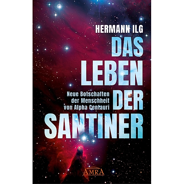 DAS LEBEN DER SANTINER: Neue Botschaften der Menschheit von Alpha Centauri, Hermann Ilg