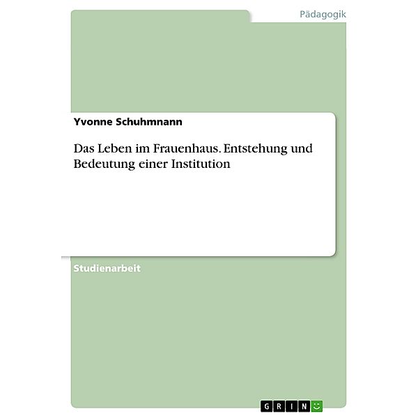 Das Leben im Frauenhaus. Entstehung und Bedeutung einer Institution, Yvonne Schuhmnann