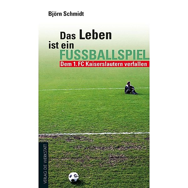 Das Leben ist ein Fußballspiel / Werkstatt Fanbuch, Björn Schmidt