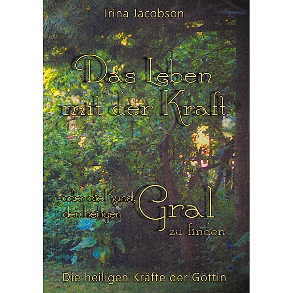 Das Leben mit der Kraft oder die Kunst, den heiligen Gral zu finden, Irina Jacobson