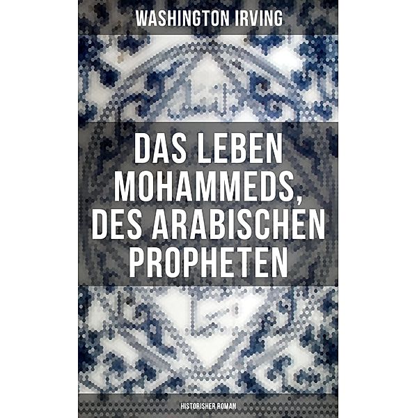 Das Leben Mohammeds, des arabischen Propheten (Historisher Roman), Washington Irving