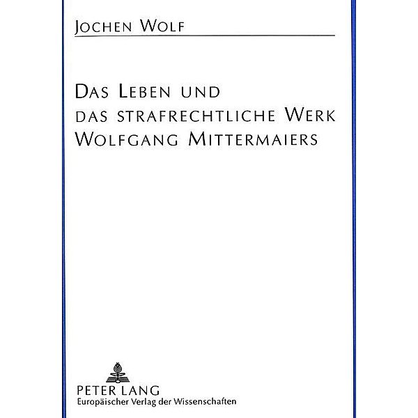 Das Leben und das strafrechtliche Werk Wolfgang Mittermaiers, Jochen Wolf