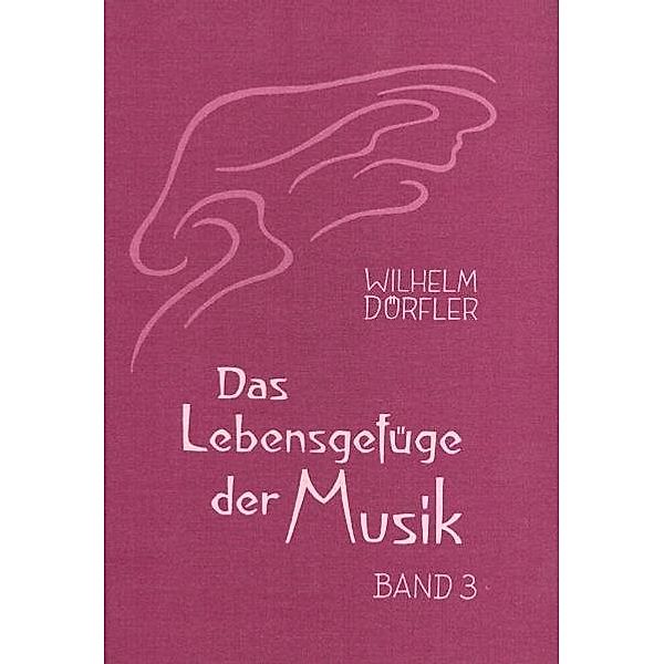 Das Lebensgefüge der Musik. Eine Gesamtheitserkenntnis ihre Wirkungskräfte / BD III / Das Lebensgefüge der Musik.Bd.3, Wilhelm Dörfler