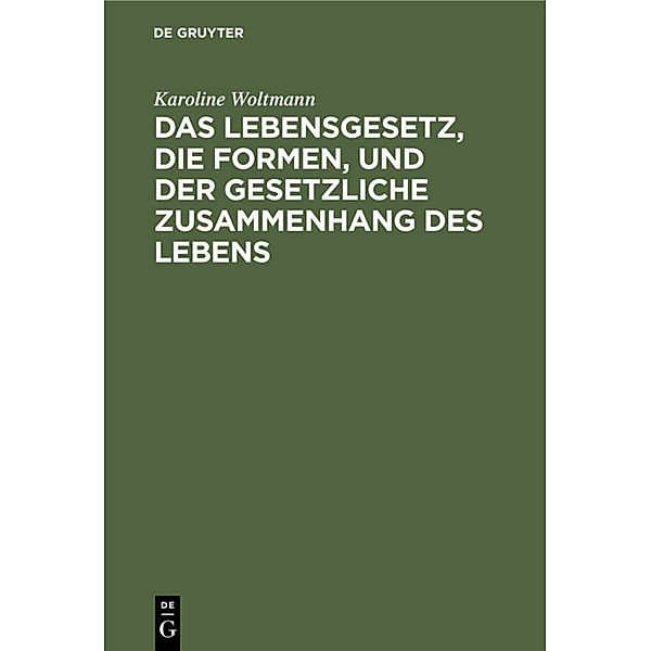 Das Lebensgesetz, die Formen, und der gesetzliche Zusammenhang des Lebens, Karoline Woltmann