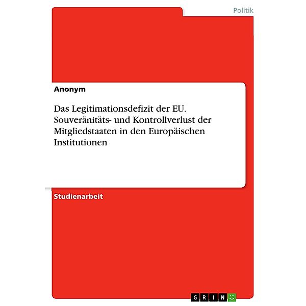 Das Legitimationsdefizit der EU. Souveränitäts- und  Kontrollverlust der Mitgliedstaaten in den  Europäischen Institutionen, Laurens F.