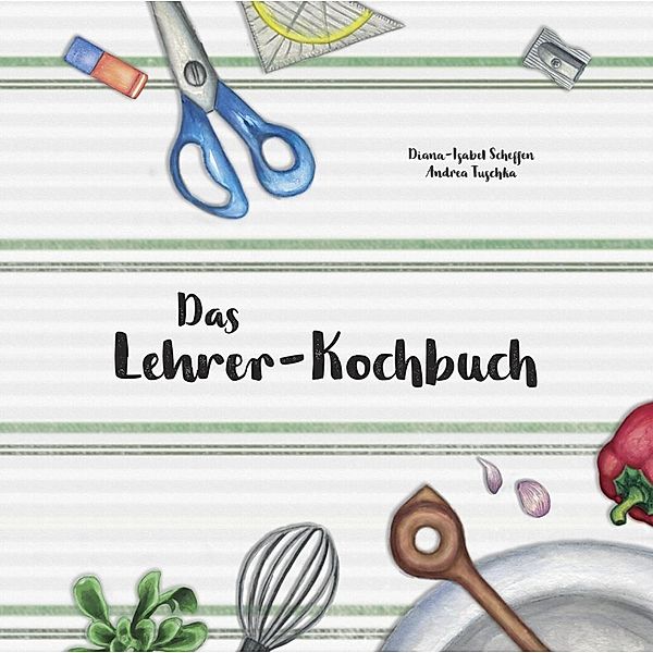 Das Lehrer-Kochbuch, Diana-Isabel Scheffen, Tuschka Andrea