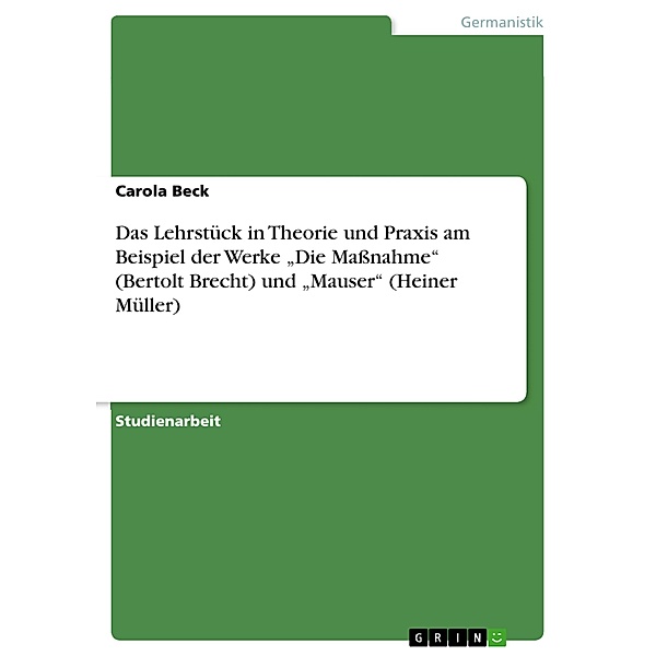 Das Lehrstück in Theorie und Praxis am Beispiel der Werke Die Massnahme (Bertolt Brecht) und Mauser (Heiner Müller), Carola Beck