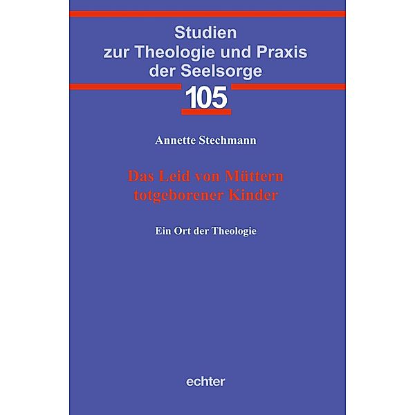 Das Leid von Müttern totgeborener Kinder / Studien zur Theologie und Praxis der Seelsorge Bd.105, Annette Stechmann