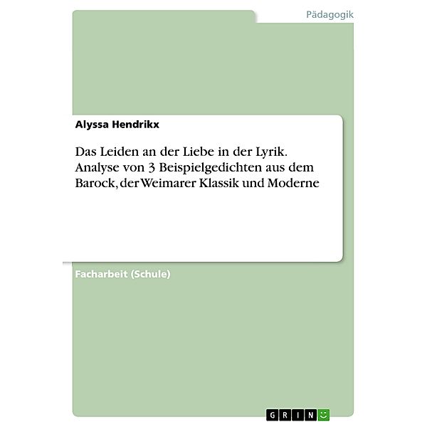 Das Leiden an der Liebe in der Lyrik. Analyse von 3 Beispielgedichten aus dem Barock, der Weimarer Klassik und Moderne, Alyssa Hendrikx