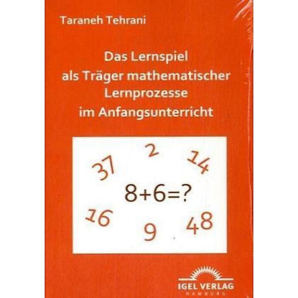 Das Lernspiel als Träger mathematischer Lernprozesse im Anfangsunterricht, Taraneh Therani