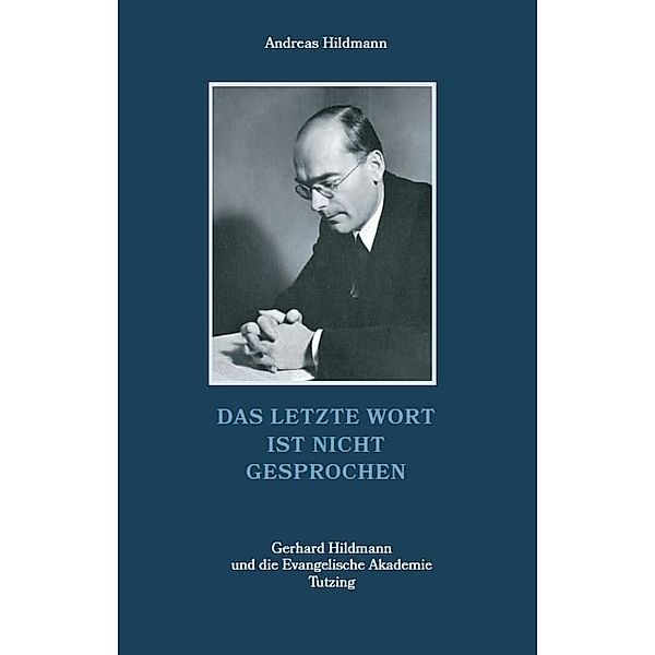 Das letzte Wort ist nicht gesprochen - Gerhard Hildmann und die Evangelische Akademie Tutzing, Andreas Hildmann