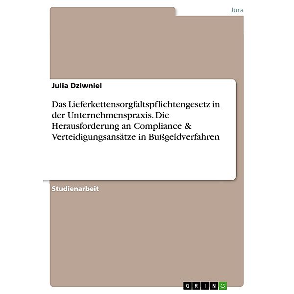 Das Lieferkettensorgfaltspflichtengesetz in der Unternehmenspraxis. Die Herausforderung an Compliance & Verteidigungsansätze in Bußgeldverfahren, Julia Dziwniel