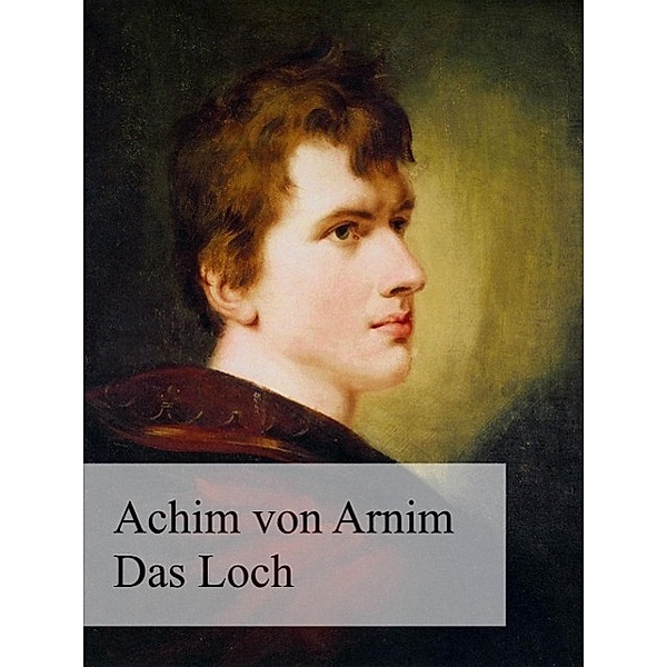 Das Loch oder Das Wiedergefundene Paradies, Achim von Arnim