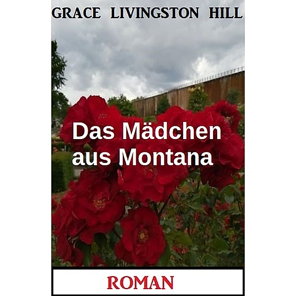 Das Mädchen aus Montana: Roman, Grace Livingston Hill