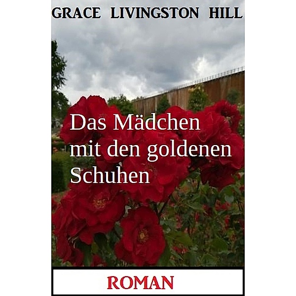 Das Mädchen mit den goldenen Schuhen: Roman, Grace Livingston Hill