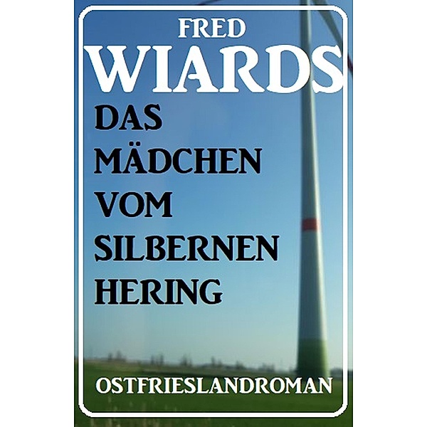 Das Mädchen vom Silbernen Hering: Ostfrieslandroman, Fred Wiards