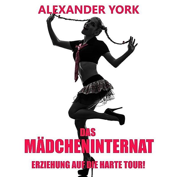 Das Mädcheninternat - Erziehung auf die harte Tour!, Alexander York