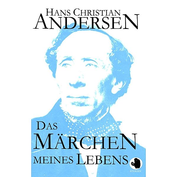 Das Märchen meines Lebens / ApeBook Classics Bd.0032, Hans Christian Andersen