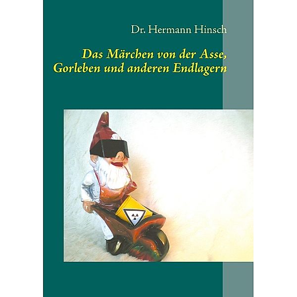 Das Märchen von der Asse, Gorleben und anderen Endlagern, Hermann Hinsch